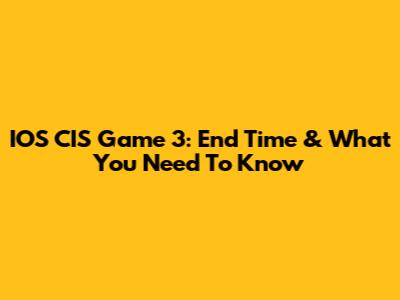 IOS CIS Game 3: End Time & What You Need To Know