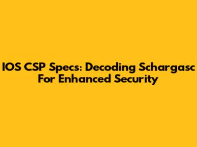 IOS CSP Specs: Decoding Schargasc For Enhanced Security