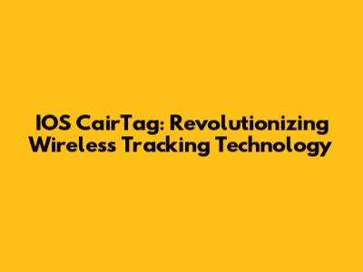 IOS CairTag: Revolutionizing Wireless Tracking Technology