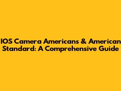 IOS Camera Americans & American Standard: A Comprehensive Guide