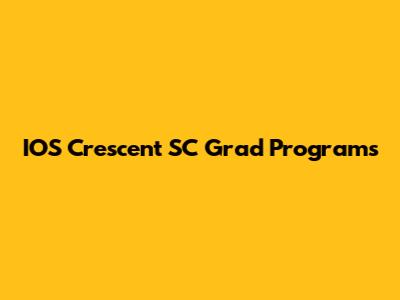 IOS Crescent SC Grad Programs