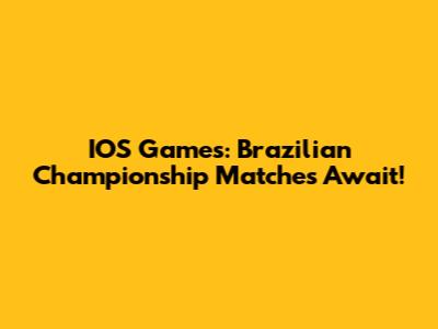 IOS Games: Brazilian Championship Matches Await!