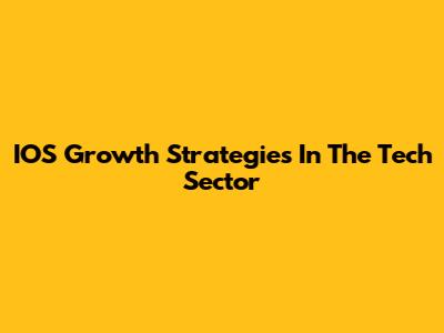 IOS Growth Strategies In The Tech Sector