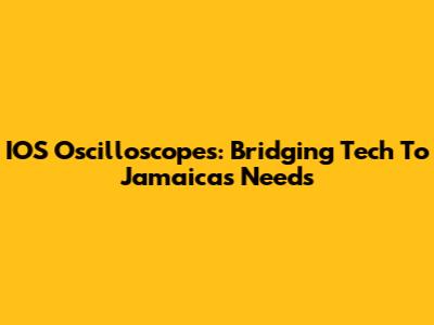 IOS Oscilloscopes: Bridging Tech To Jamaica's Needs