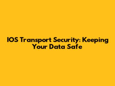IOS Transport Security: Keeping Your Data Safe