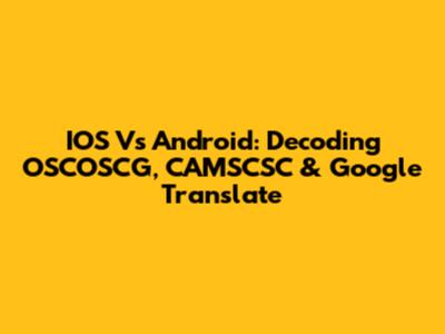 IOS Vs Android: Decoding OSCOSCG, CAMSCSC & Google Translate