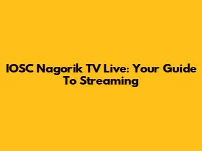 IOSC Nagorik TV Live: Your Guide To Streaming