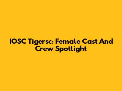 IOSC Tigersc: Female Cast And Crew Spotlight