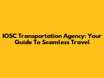 IOSC Transportation Agency: Your Guide To Seamless Travel