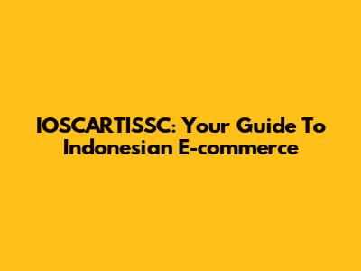 IOSCARTISSC: Your Guide To Indonesian E-commerce