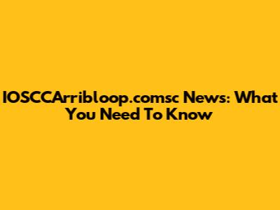 IOSCCArribloop.comsc News: What You Need To Know