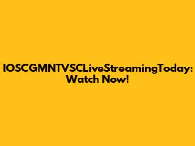 IOSCGMNTVSCLiveStreamingToday: Watch Now!