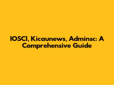 IOSCI, Kicaunews, Adminsc: A Comprehensive Guide