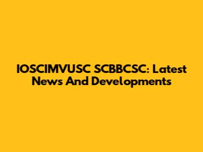 IOSCIMVUSC SCBBCSC: Latest News And Developments
