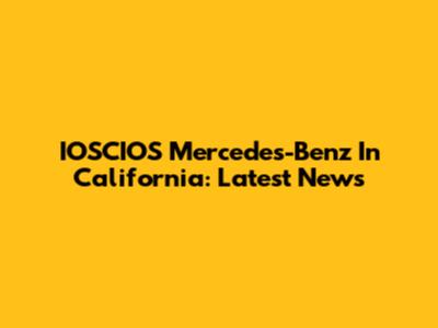 IOSCIOS Mercedes-Benz In California: Latest News