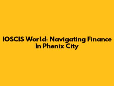 IOSCIS World: Navigating Finance In Phenix City