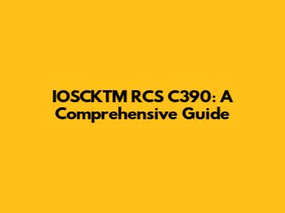 IOSCKTM RCS C390: A Comprehensive Guide