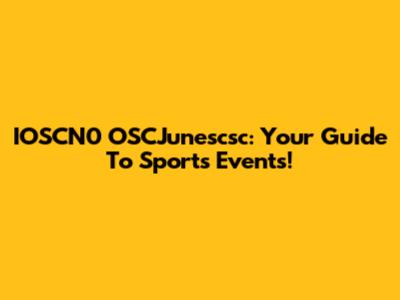 IOSCN0 OSCJunescsc: Your Guide To Sports Events!