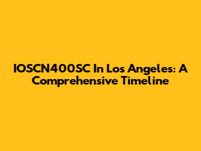 IOSCN400SC In Los Angeles: A Comprehensive Timeline