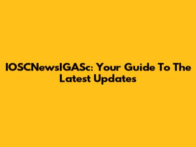 IOSCNewsIGASc: Your Guide To The Latest Updates