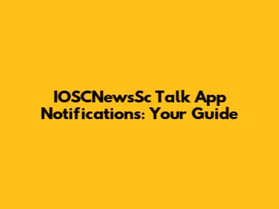 IOSCNewsSc Talk App Notifications: Your Guide