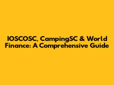 IOSCOSC, CampingSC & World Finance: A Comprehensive Guide