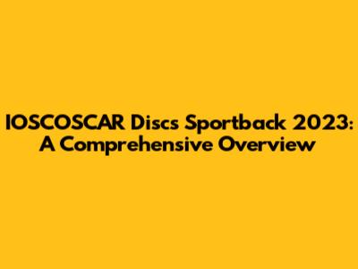 IOSCOSCAR Discs Sportback 2023: A Comprehensive Overview