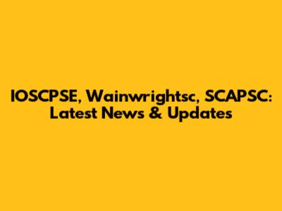 IOSCPSE, Wainwrightsc, SCAPSC: Latest News & Updates