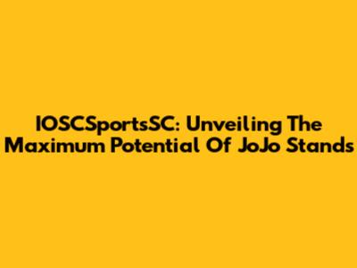 IOSCSportsSC: Unveiling The Maximum Potential Of JoJo Stands