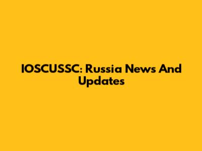 IOSCUSSC: Russia News And Updates