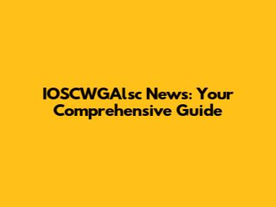 IOSCWGAlsc News: Your Comprehensive Guide