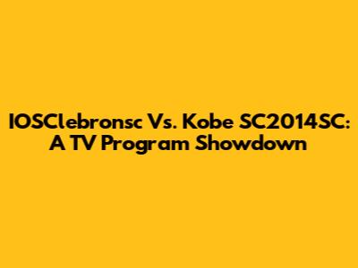 IOSClebronsc Vs. Kobe SC2014SC: A TV Program Showdown