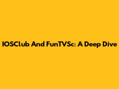 IOSClub And FunTVSc: A Deep Dive