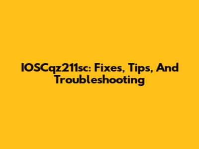 IOSCqz211sc: Fixes, Tips, And Troubleshooting