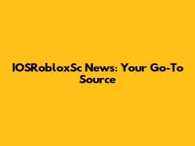 IOSRobloxSc News: Your Go-To Source