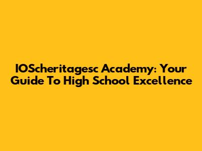 IOScheritagesc Academy: Your Guide To High School Excellence