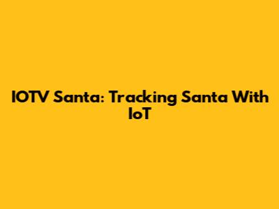 IOTV Santa: Tracking Santa With IoT