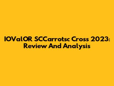 IOValOR SCCarrotsc Cross 2023: Review And Analysis