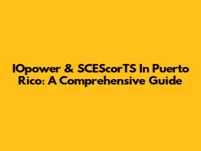 IOpower & SCEScorTS In Puerto Rico: A Comprehensive Guide