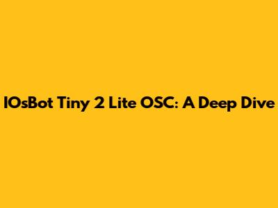 IOsBot Tiny 2 Lite OSC: A Deep Dive
