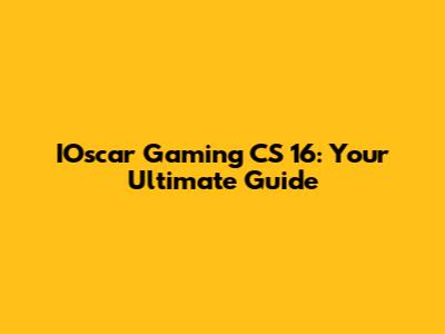 IOscar Gaming CS 16: Your Ultimate Guide