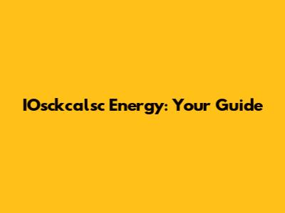 IOsckcalsc Energy: Your Guide