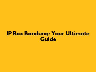 IP Box Bandung: Your Ultimate Guide