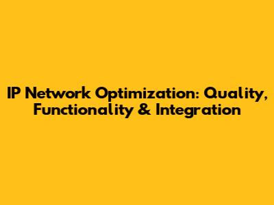 IP Network Optimization: Quality, Functionality & Integration