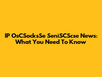 IP OsCSocksSe SeniSCScse News: What You Need To Know