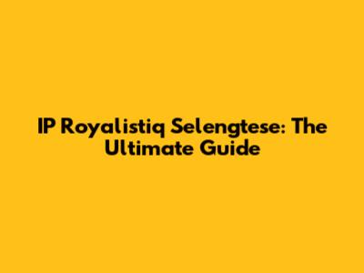IP Royalistiq Selengtese: The Ultimate Guide