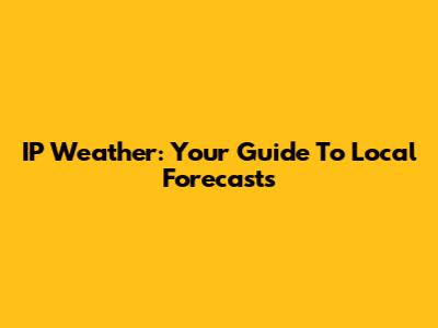 IP Weather: Your Guide To Local Forecasts