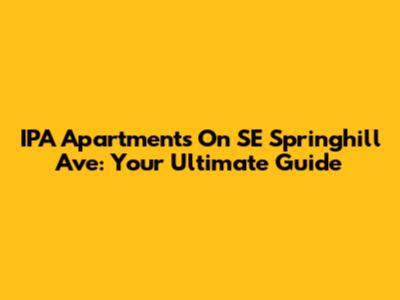 IPA Apartments On SE Springhill Ave: Your Ultimate Guide
