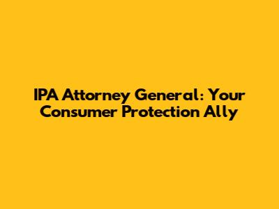 IPA Attorney General: Your Consumer Protection Ally