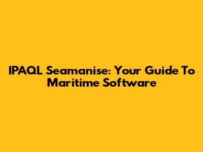 IPAQL Seamanise: Your Guide To Maritime Software